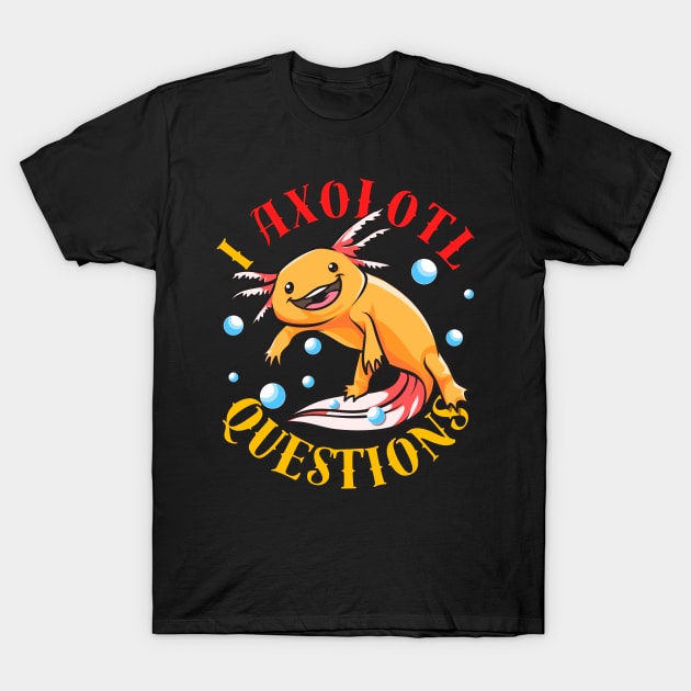 I Axolotl Questions Ask A Lot Of Questions Pun T-Shirt by theperfectpresents